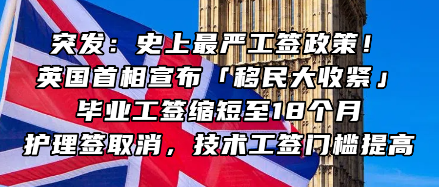 签证资讯丨突发：史上最严工签政策！英国首相宣布「移民大收紧」，毕业工签缩短至18个月，护理签取消，技术工签门槛提高……