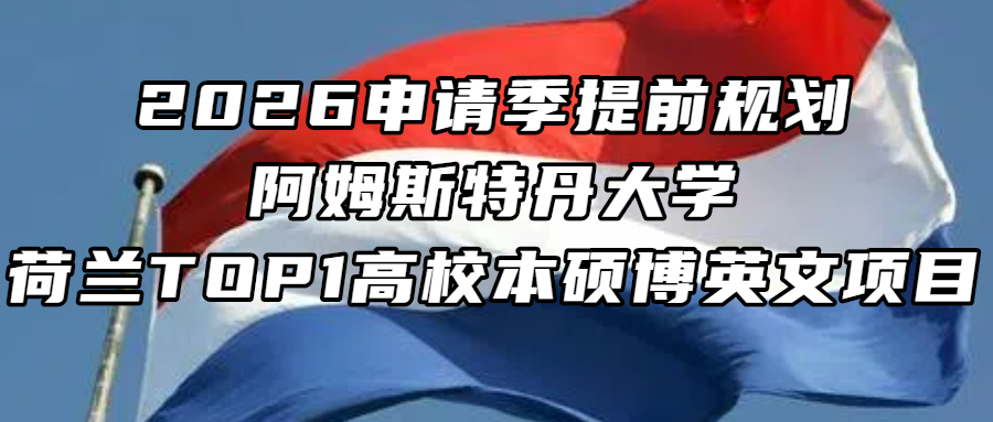 荷兰留学丨2026 申请季提前规划！阿姆斯特丹大学--荷兰 TOP1 高校本硕博英文项目全解析
