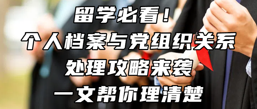 留学资讯丨留学必看！个人档案与党组织关系处理攻略来袭，一文帮你理清楚