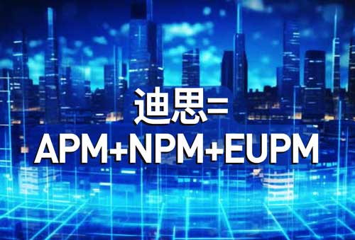 智能运维新物种：解码迪思APM+NPM+EUPM的化学反应