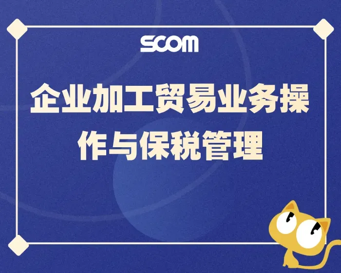 2025 SCM88-企业加工贸易业务操作与保税管理