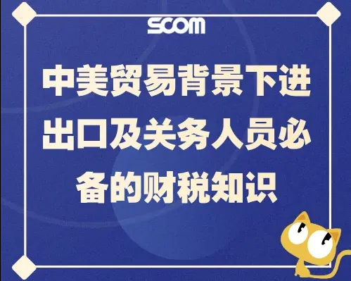 中美贸易背景下进出口及关务人员必备的财税知识