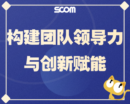 2026-SCM92 构建团队领导力与创新赋能