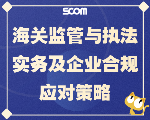 2026-SCM98 海关监管与执法实务及企业合规应对策略