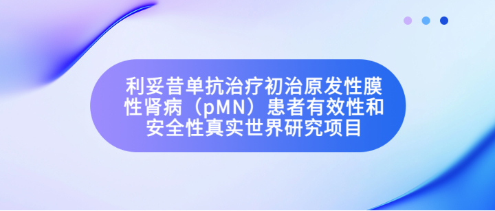 利妥昔单抗治疗初治原发性膜性肾病（pMN）患者有效性和安全性真实世界研究项目