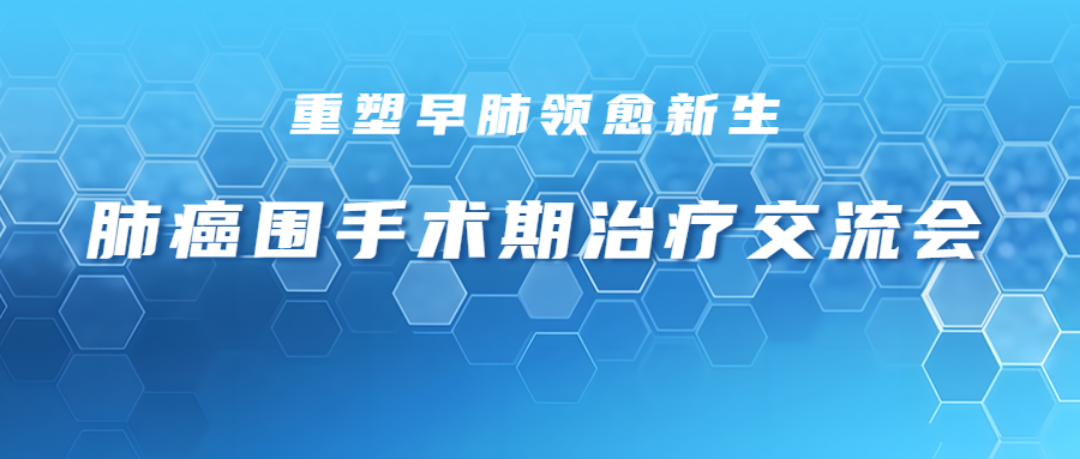 重塑早肺领愈新生——肺癌围手术期治疗交流会项目