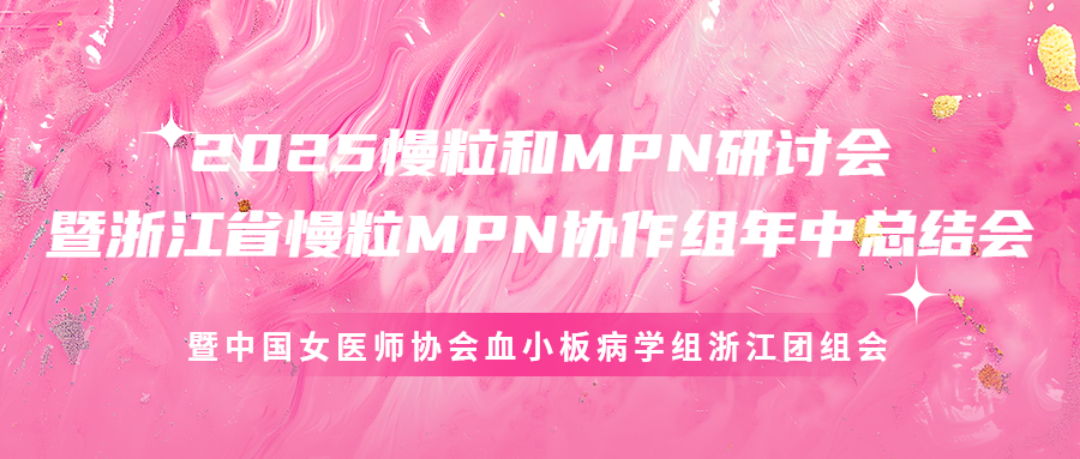 2025慢粒和MPN研讨会暨浙江省慢粒MPN协作组年中总结会暨中国女医师协会血小板病学组浙江团组会
