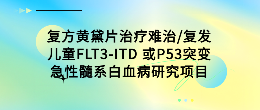 复方黄黛片治疗难治复发儿童FLT3-ITD或P53突变急性髓系白血病研究项目