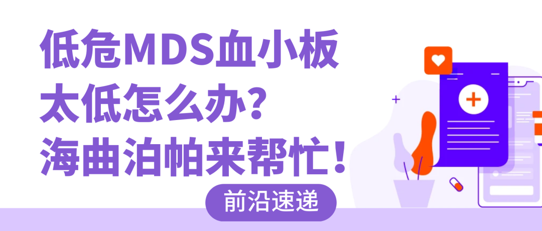前沿速递｜低危MDS血小板太低怎么办？海曲泊帕来帮忙！