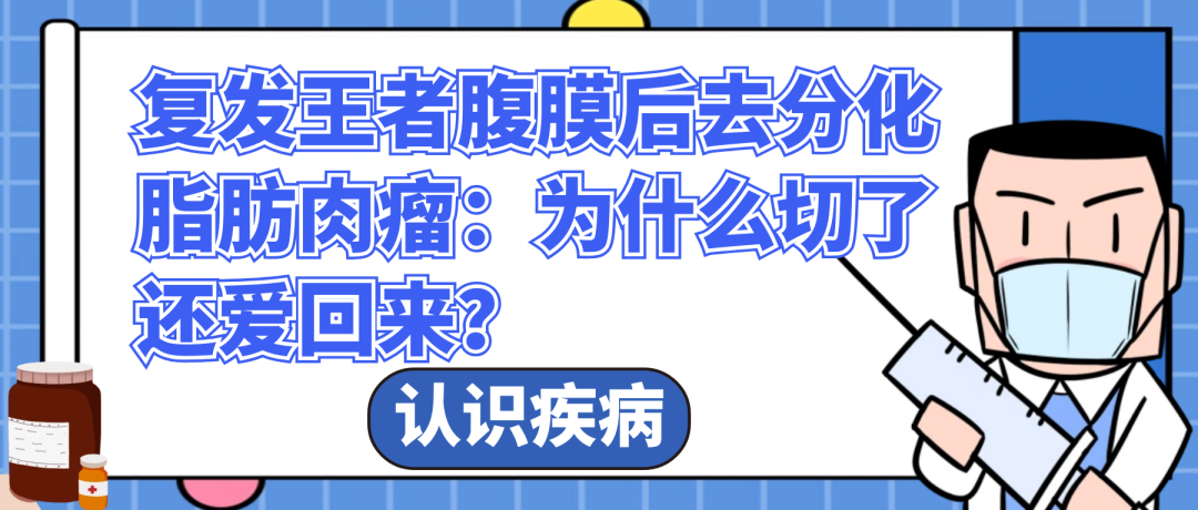 认识疾病 | 复发王者腹膜后去分化脂肪肉瘤：为什么切了还爱回来？