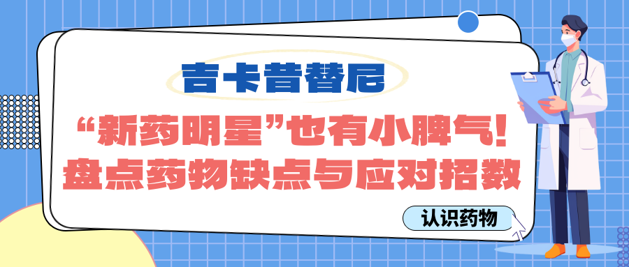 认识药物 | 吉卡昔替尼：“新药明星”也有小脾气！盘点药物缺点与应对招数