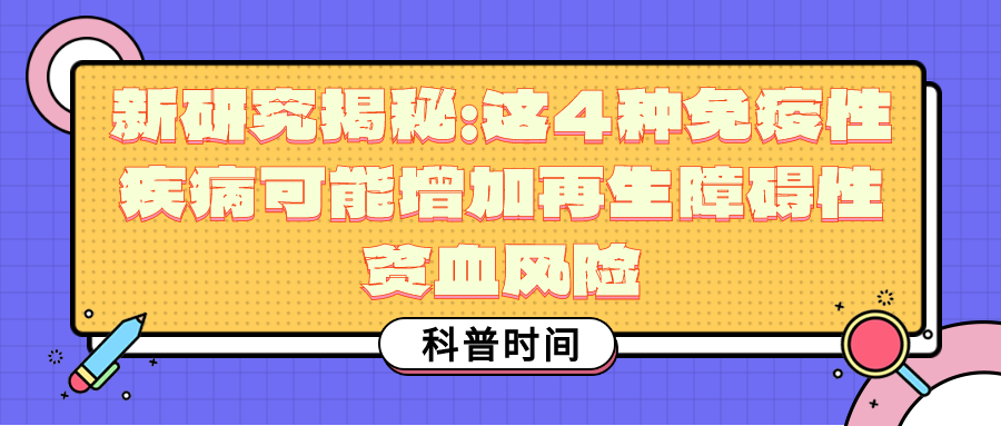 科普时间 | 新研究揭秘：这4种免疫性疾病可能增加再生障碍性贫血风险