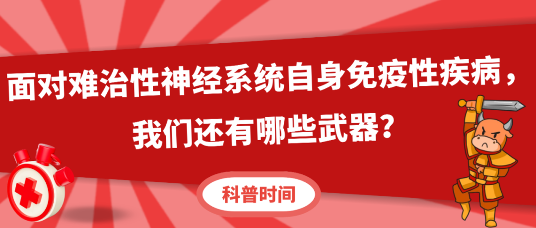 科普时间 | 面对难治性神经系统自身免疫性疾病，我们还有哪些武器？
