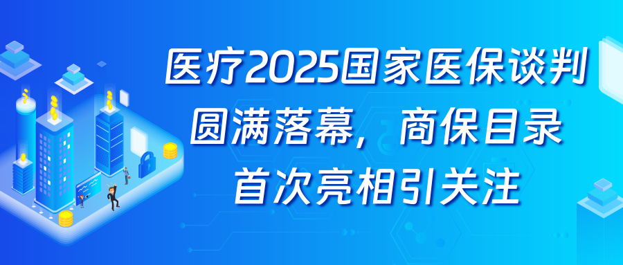 2025国家医保谈判圆满落幕，商保目录首次亮相引关注