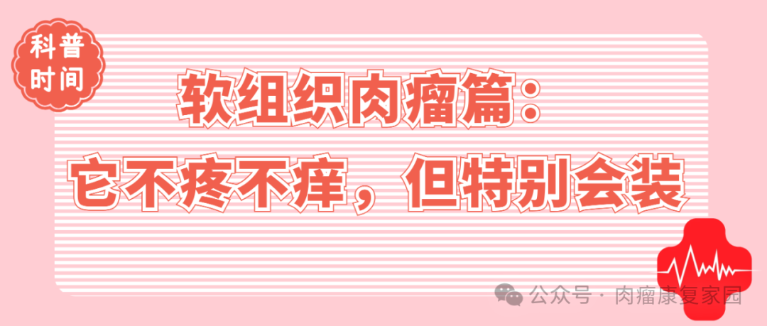 科普时间 | 软组织肉瘤篇：它不疼不痒，但特别会装