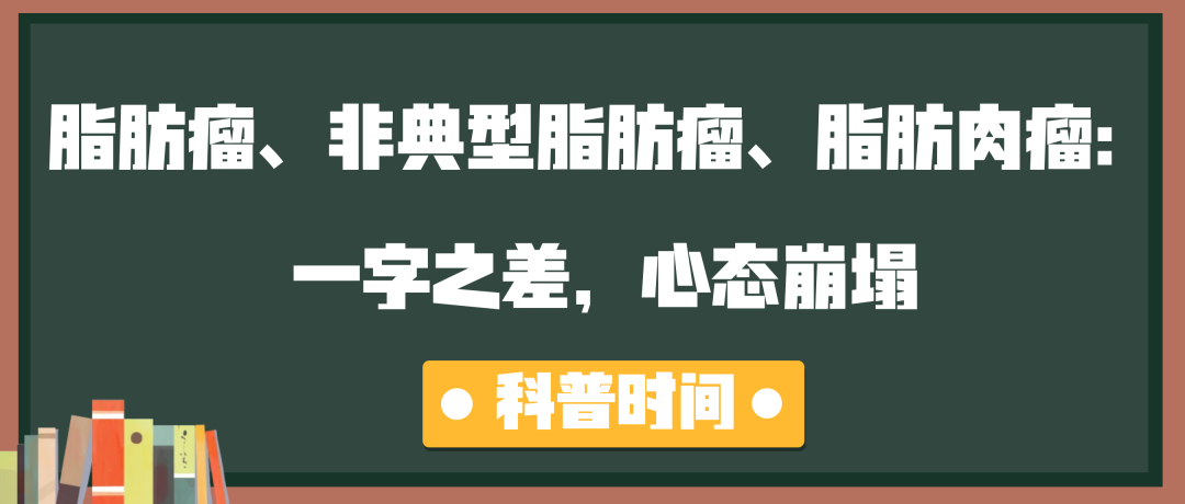科普时间 | 脂肪瘤、非典型脂肪瘤、脂肪肉瘤：一字之差，心态崩塌