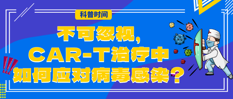 科普时间 | 不可忽视，CAR-T治疗中如何应对病毒感染？