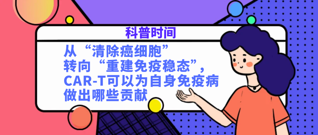 科普时间 | 从“清除癌细胞”转向“重建免疫稳态”，CAR-T可以为自身免疫病做出哪些贡献