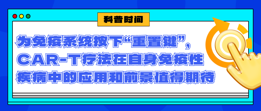 科普时间 | 为免疫系统按下“重置键”，CAR-T疗法在自身免疫性疾病中的应用和前景值得期待