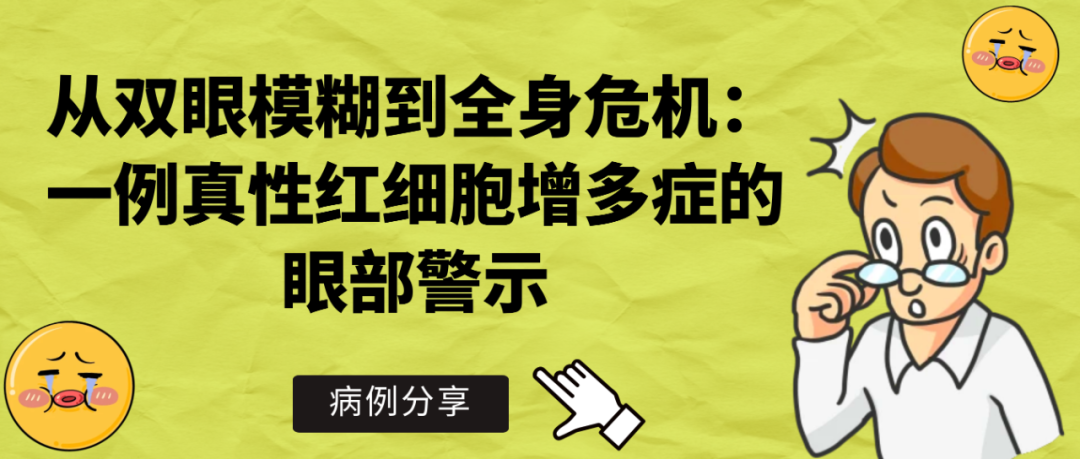 病例分享 | 从双眼模糊到全身危机：一例真性红细胞增多症的眼部警示