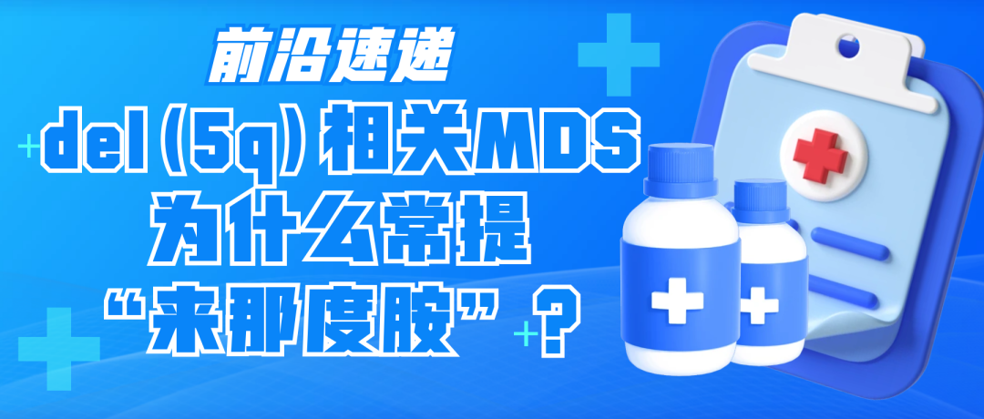 前沿速递 | del(5q)相关MDS为什么常提“来那度胺”？
