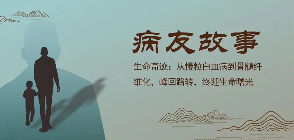 病友故事 | 从白血病到骨髓纤维化，峰回路转，终迎生命曙光
