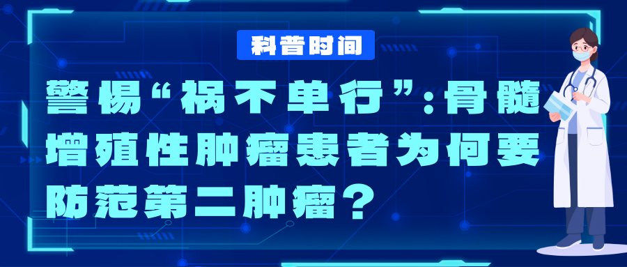 科普时间 | 警惕“祸不单行”：骨髓增殖性肿瘤患者为何要防范第二肿瘤？