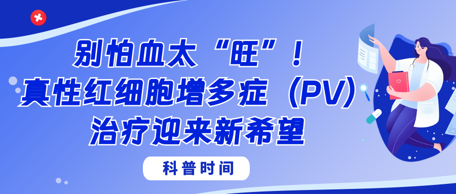 科普时间 | 别怕血太“旺”！真性红细胞增多症（PV）治疗迎来新希望