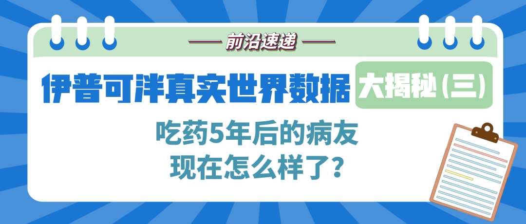 前沿速递 | 伊普可泮真实世界数据大揭密（三）：吃药5年后的病友现在怎么样了？