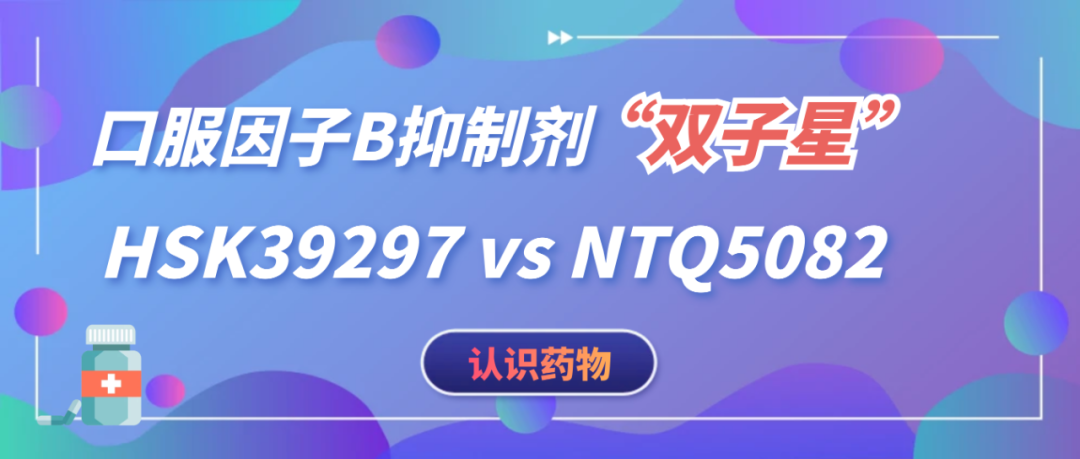 认识药物 | 口服因子B抑制剂“双子星”：HSK39297 vs NTQ5082
