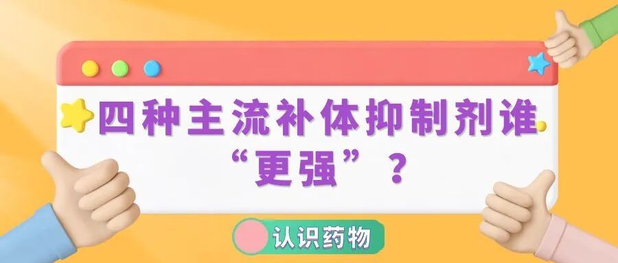 认识药物 | 四种主流补体抑制剂谁“更强”？