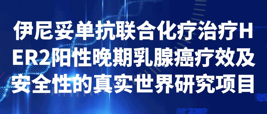 伊尼妥单抗联合化疗治疗HER2阳性晚期乳腺癌疗效及安全性的真实世界研究项目