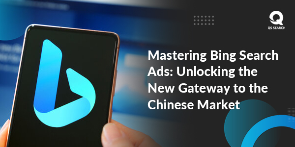Mastering Bing Search Ads: Unlocking the New Gateway to the Chinese Market