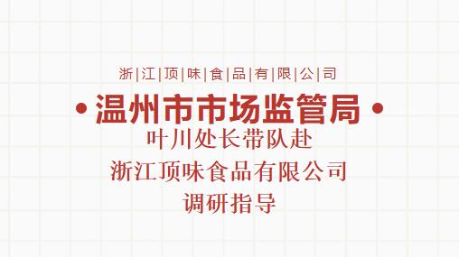 温州市市场监管局叶川处长带队赴浙江顶味食品有限公司调研指导