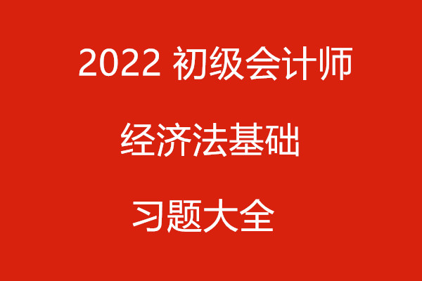 2022 初级会计师 经济法基础 习题大全
