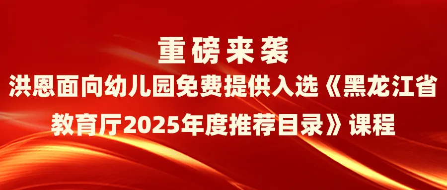 重磅来袭丨洪恩面向幼儿园免费提供入选《黑龙江省教育厅2025年度推荐目录》课程