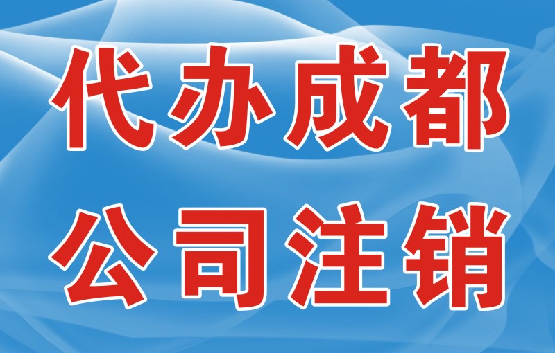 2026成都公司注销代办哪家靠谱？