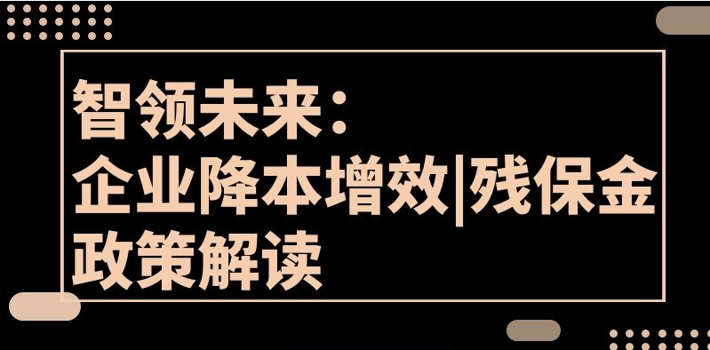 邀请函 | 智领未来：企业降本增效|残保金政策解读